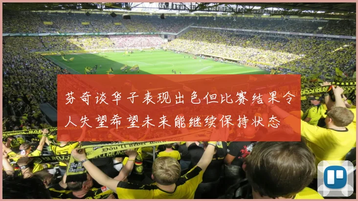 芬奇谈华子表现出色但比赛结果令人失望希望未来能继续保持状态