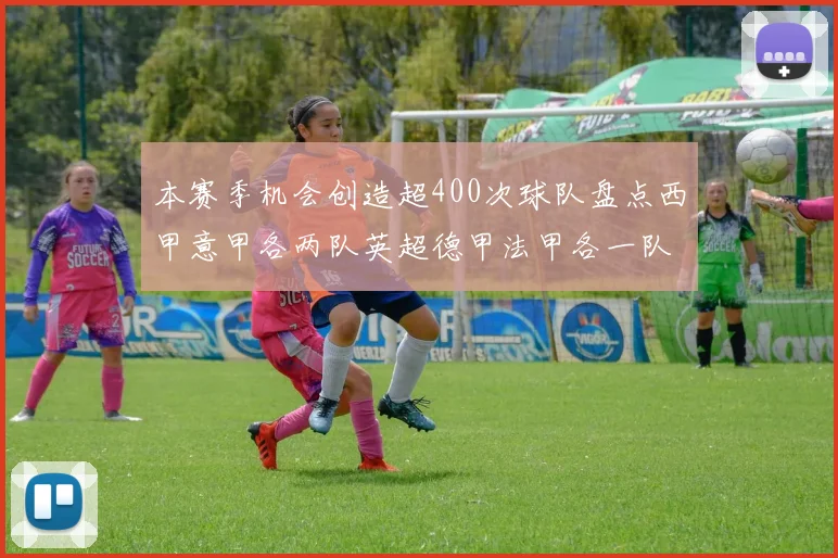 本赛季机会创造超400次球队盘点西甲意甲各两队英超德甲法甲各一队