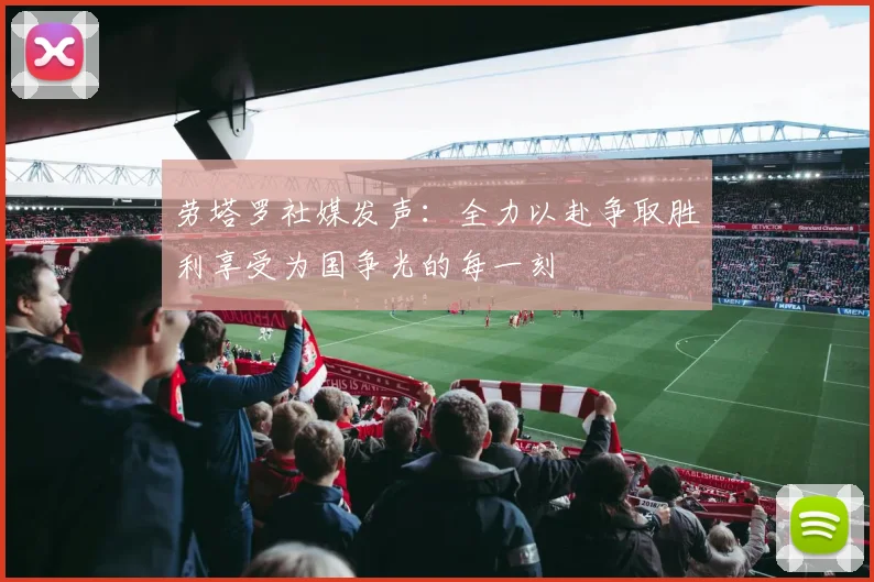 劳塔罗社媒发声：全力以赴争取胜利享受为国争光的每一刻
