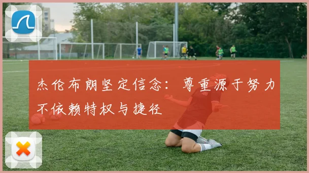 杰伦布朗坚定信念：尊重源于努力不依赖特权与捷径