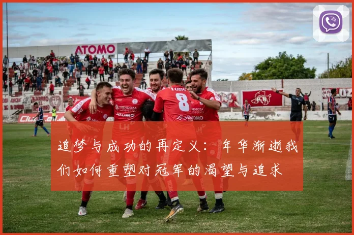 追梦与成功的再定义：年华渐逝我们如何重塑对冠军的渴望与追求