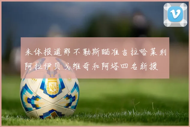 米体报道那不勒斯瞄准吉拉哈莱利阿拉伊贝戈维奇和阿塔四名新援