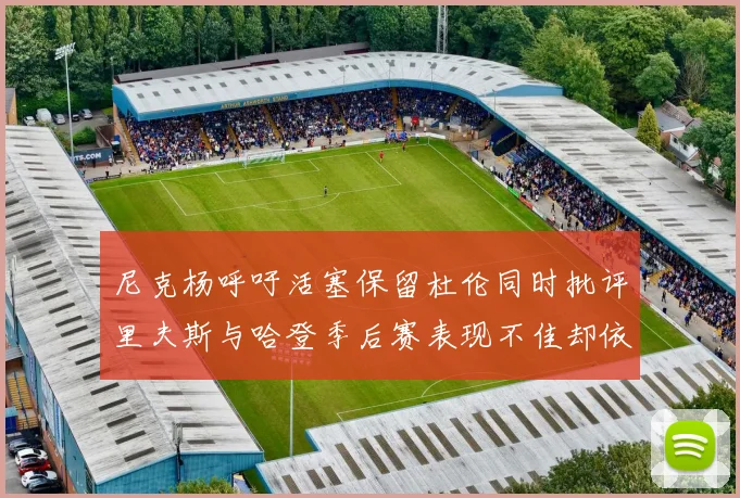 尼克杨呼吁活塞保留杜伦同时批评里夫斯与哈登季后赛表现不佳却依然高薪