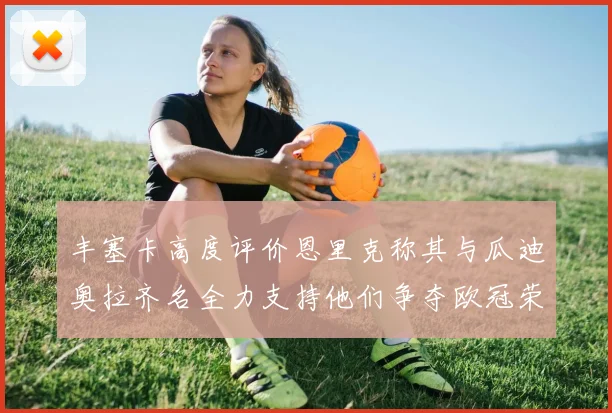 丰塞卡高度评价恩里克称其与瓜迪奥拉齐名全力支持他们争夺欧冠荣耀