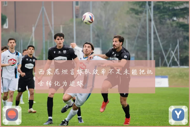 西蒙尼坦言球队效率不足未能把机会转化为进球