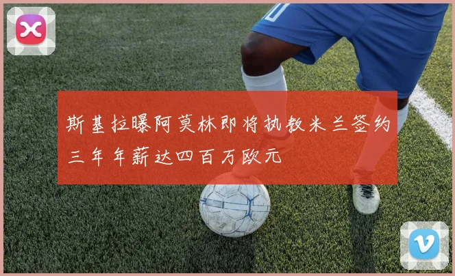 斯基拉曝阿莫林即将执教米兰签约三年年薪达四百万欧元