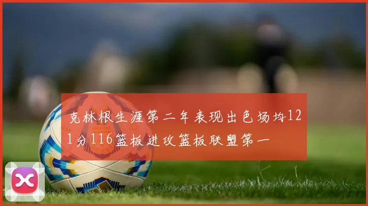 克林根生涯第二年表现出色场均121分116篮板进攻篮板联盟第一