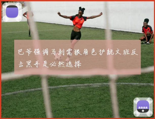巴爷强调马刺需狠角色护航文班反击黑手是必然选择
