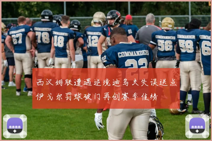 西汉姆联遭遇逆境迪乌夫失误送点伊戈尔罚球破门再创赛季佳绩