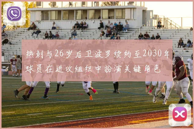 热刺与26岁后卫波罗续约至2030年球员在进攻组织中扮演关键角色